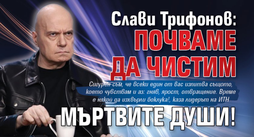 Слави Трифонов: Почваме да чистим мъртвите души! 