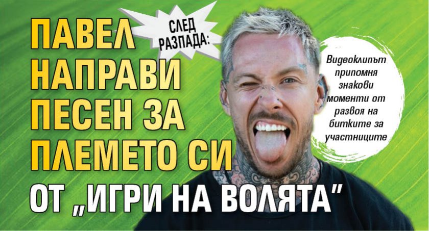 След разпада: Павел направи песен за племето си от “Игри на волята”