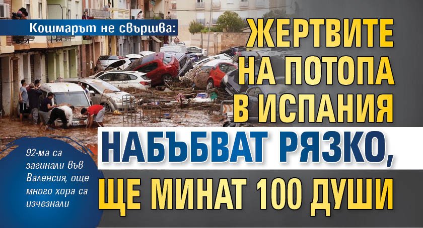 Кошмарът не свършва: Жертвите на потопа в Испания набъбват рязко, ще минат 100 души