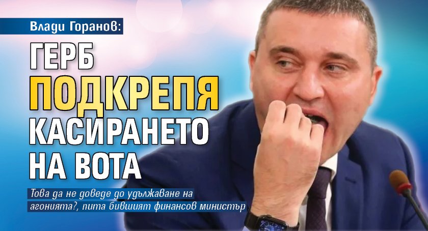 Влади Горанов: ГЕРБ подкрепя касирането на вота