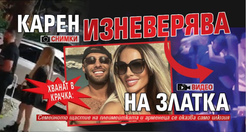 Хванат в крачка: Карен изневерява на Златка (Снимки и Видео)