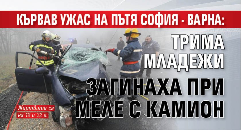 Кървав ужас на пътя София - Варна: Трима младежи загинаха при меле с камион