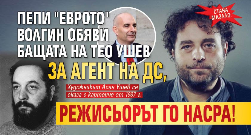 СТАНА МАЗАЛО: Пепи "Еврото" Волгин обяви бащата на Тео Ушев за агент на ДС, режисьорът го насра!