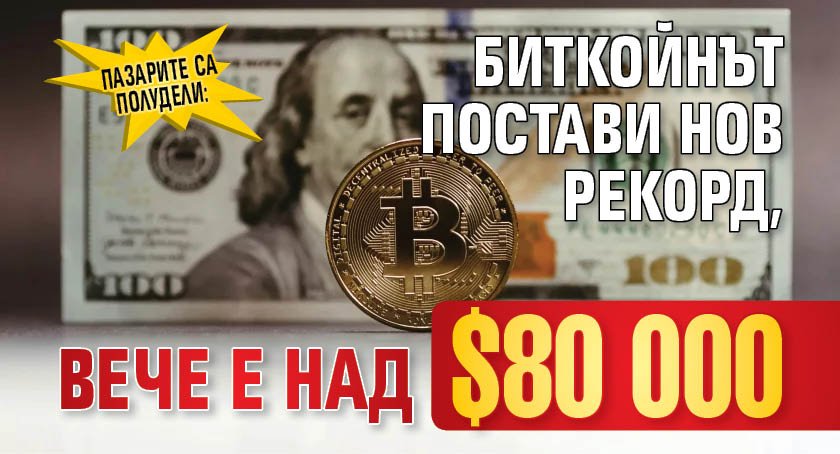 Пазарите са полудели: Биткойнът постави нов рекорд, вече е над $ 80 000