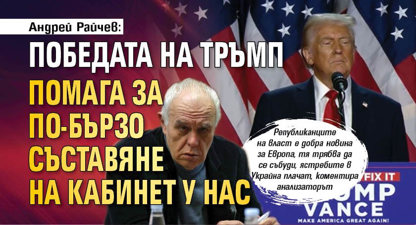 Андрей Райчев: Победата на Тръмп помага за по-бързо съставяне на кабинет у нас