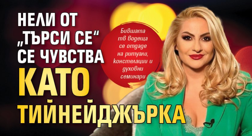 Нели от „Търси се“ се чувства като тийнейджърка