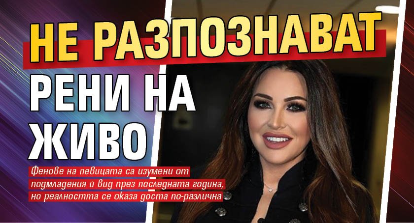 Не разпознават Рени на живо