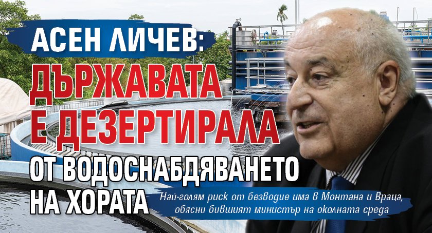 Асен Личев: Държавата е дезертирала от водоснабдяването на хората 