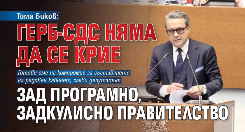 Тома Биков: ГЕРБ-СДС няма да се крие зад програмно, задкулисно правителство