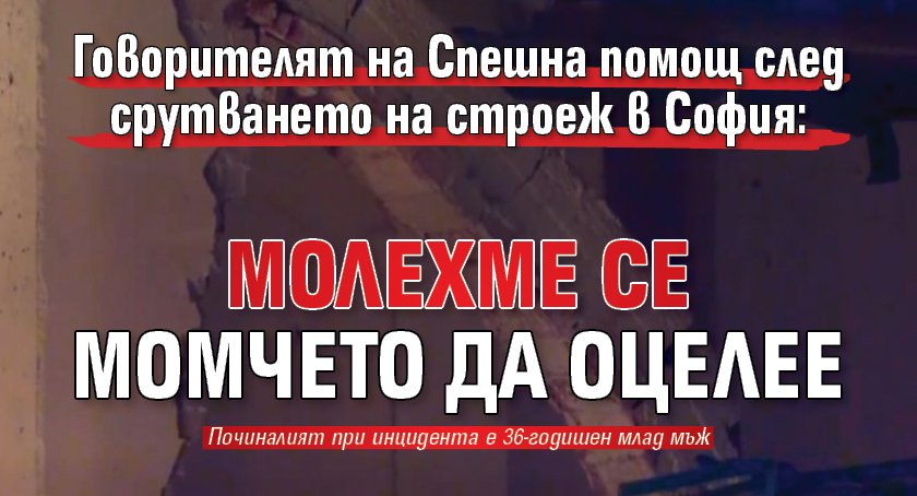 Говорителят на Спешна помощ след срутването на строеж в София: Молехме се момчето да оцелее