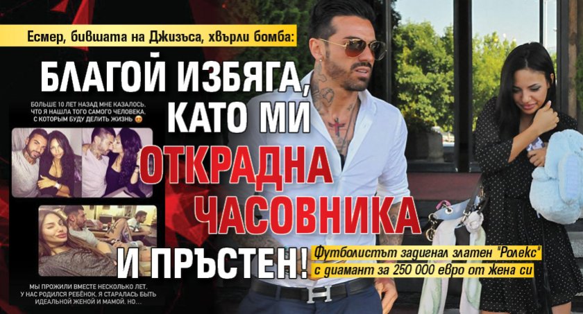 Есмер, бившата на Джизъса, хвърли бомба: Благой избяга, като ми открадна часовника и пръстен!