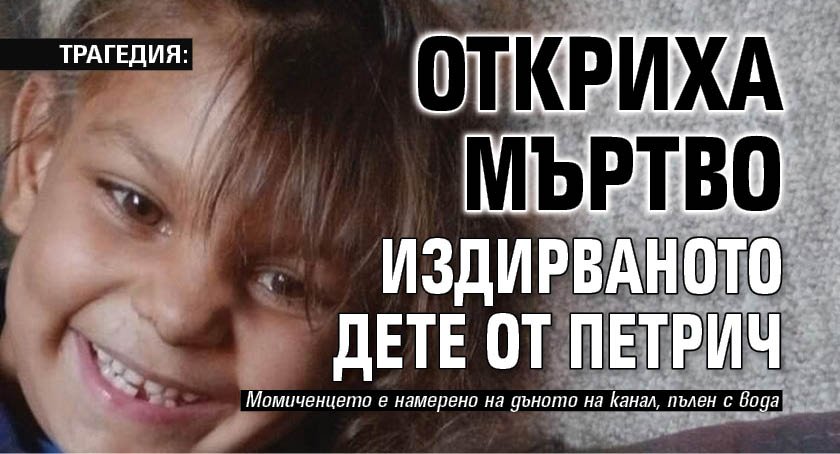 ТРАГЕДИЯ: Откриха мъртво издирваното дете от Петрич