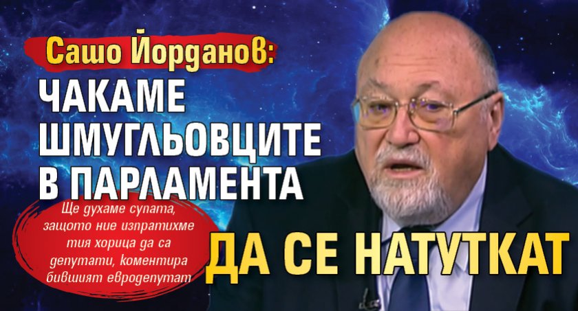 Сашо Йорданов: Чакаме шмугльовците в парламента да се натуткат