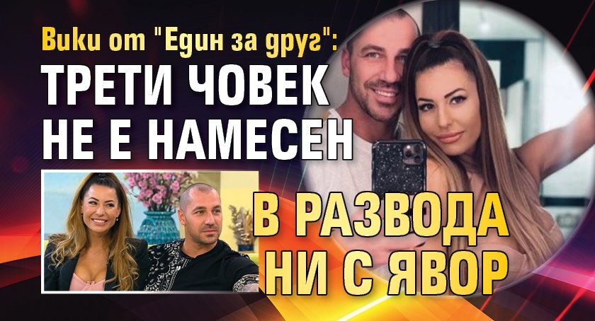 Вики от "Един за друг": Трети човек не е намесен в развода ни с Явор