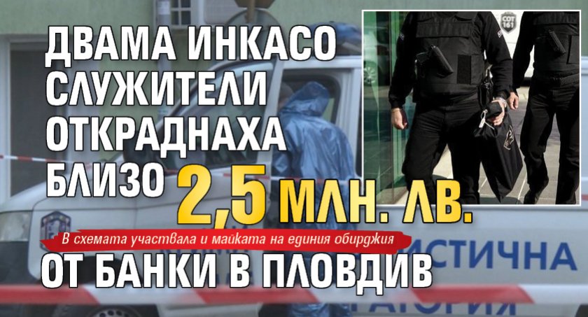 Двама инкасо служители откраднаха близо 2,5 млн. лв. от банки в Пловдив