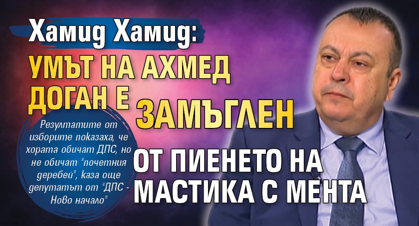 Хамид Хамид: Умът на Ахмед Доган е замъглен от пиенето на мастика с мента