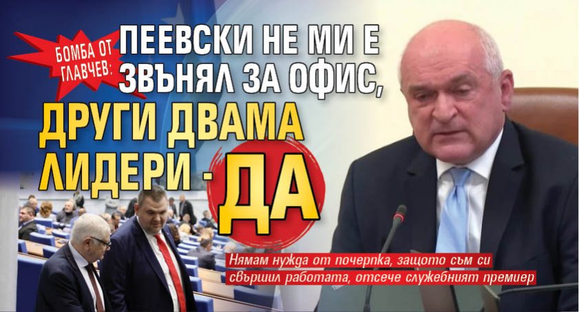 БОМБА ОТ ГЛАВЧЕВ: Пеевски не ми е звънял за офис, други двама лидери - да