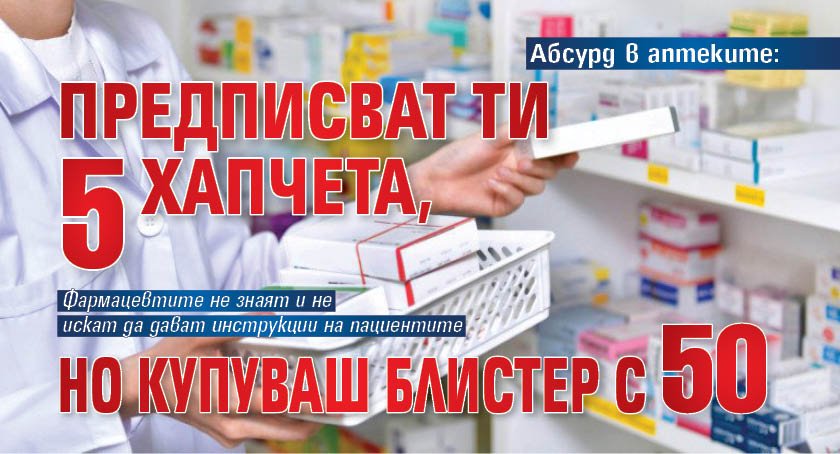 Абсурд в аптеките: Предписват ти 5 хапчета, но купуваш блистер с 50