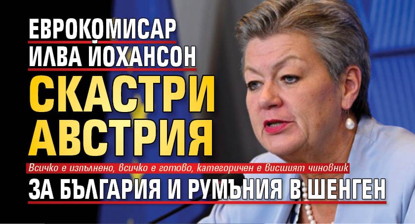 За Шенген: Еврокомисар Илва Йохансон скастри Австрия за България и Румъния 