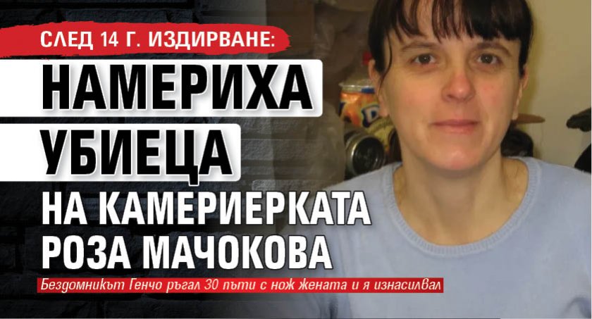 След 14 г. издирване: Намериха убиеца на камериерката Роза Мачокова