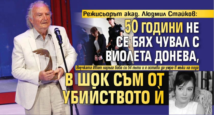 Режисьорът акад. Людмил Стайков: 50 години не се бях чувал с Виолета Донева, в шок съм от убийството й