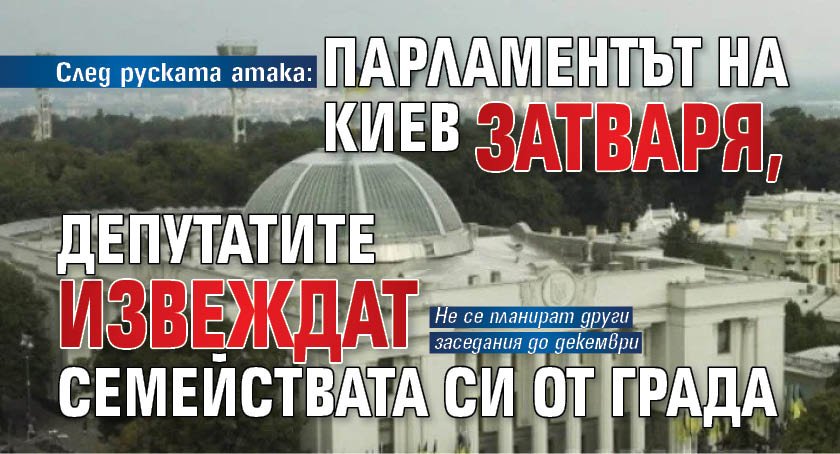 След руската атака: Парламентът на Киев затваря, депутатите извеждат семействата си от града