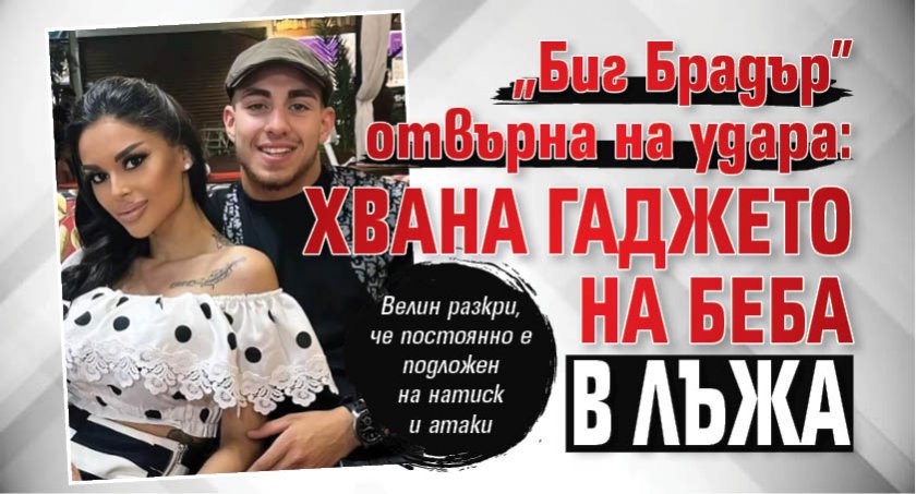 "Биг Брадър" отвърна на удара: Хвана гаджето на Беба в лъжа