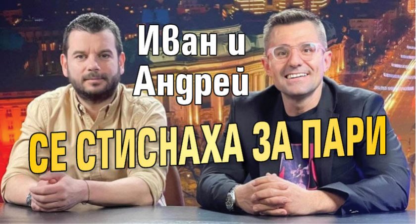 Иван и Андрей се стиснаха за пари