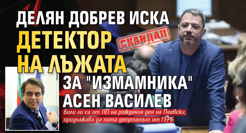 СКАНДАЛ: Делян Добрев иска детектор на лъжата за "измамника" Асен Василев