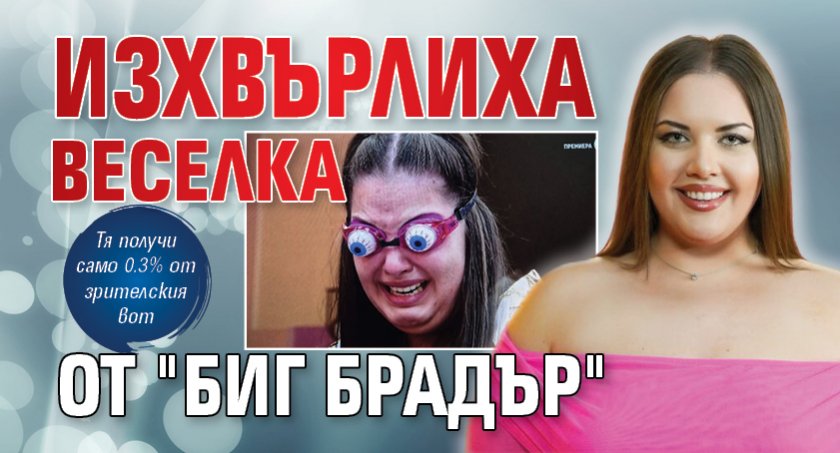 Изхвърлиха Веселка от "Биг Брадър"