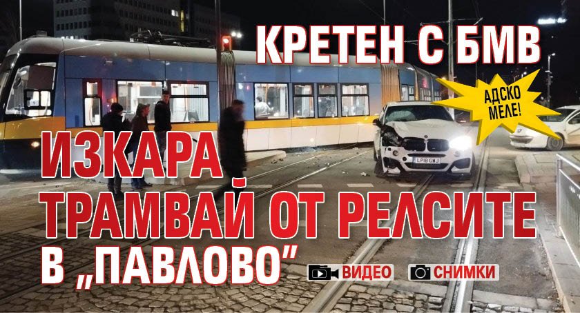 АДСКО МЕЛЕ! Кретен с БМВ изкара трамвай от релсите в "Павлово" (СНИМКИ+ВИДЕО)