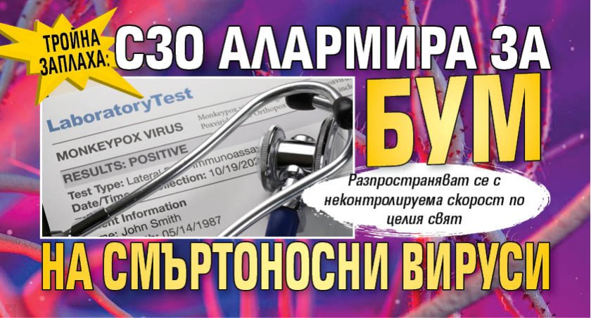 ТРОЙНА ЗАПЛАХА: СЗО алармира за бум на смъртоносни вируси 