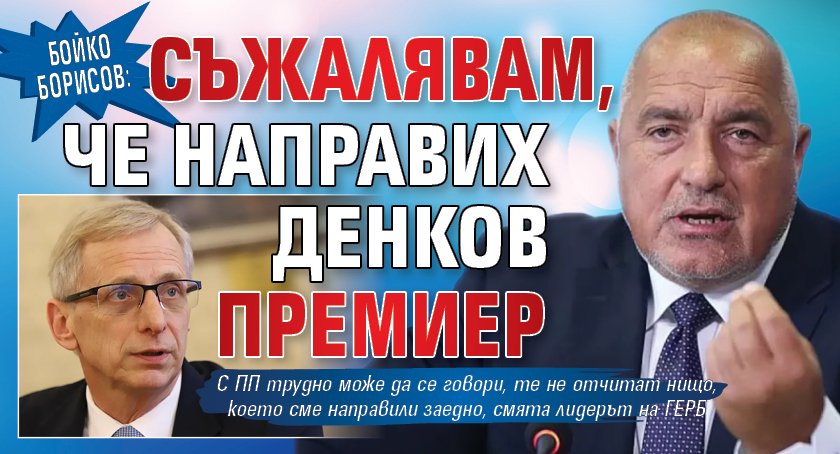 Бойко Борисов: Съжалявам, че направих Денков премиер