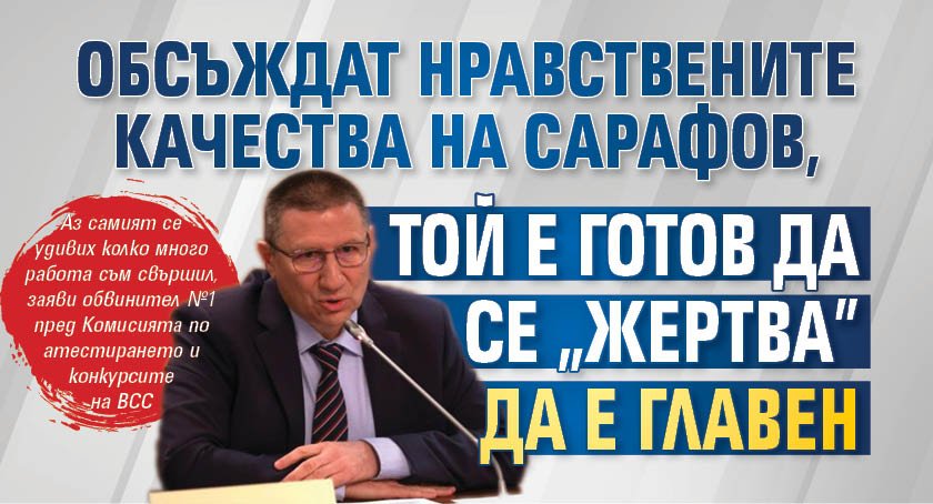 Обсъждат нравствените качества на Сарафов, той е готов да се "жертва" да е Главен