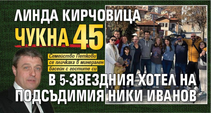 Линда Кирчовица чукна 45 в 5-звездния хотел на подсъдимия Ники Иванов