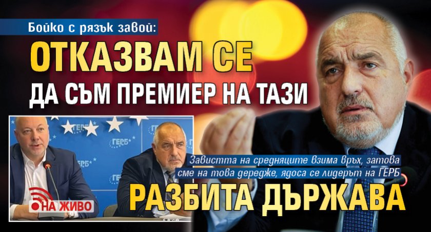 Бойко с рязък завой: Отказвам се да съм премиер на тази разбита държава (НА ЖИВО)