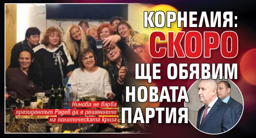 Корнелия: Скоро ще обявим новата партия 