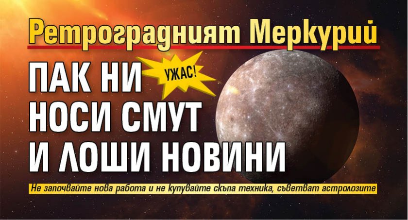 Ужас! Ретроградният Меркурий пак ни носи смут и лоши новини 