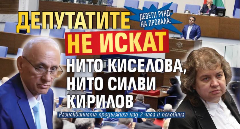 Девети рунд на провала: Депутатите не искат нито Киселова, нито Силви Кирилов 