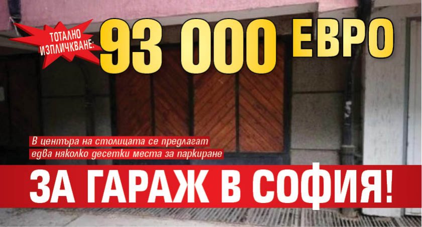 ТОТАЛНО ИЗПЛИЧКВАНЕ: 93 000 евро за гараж в София!