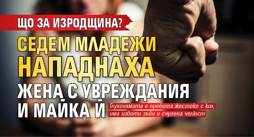 Що за изродщина? Седем младежи нападнаха жена с увреждания и майка й