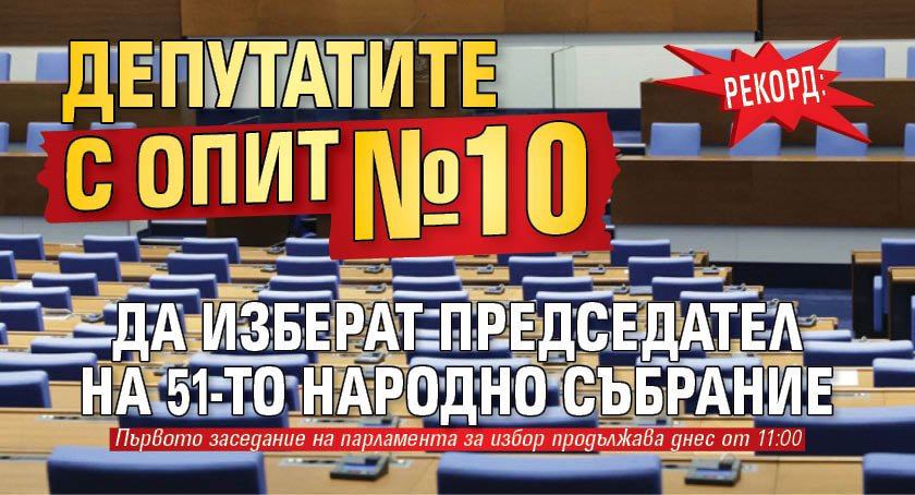 Рекорд: Депутатите с опит №10 да изберат председател на 51-то Народно събрание