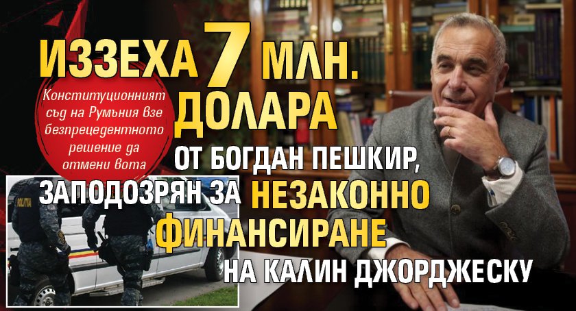 Иззеха 7 млн. долара от Богдан Пешкир, заподозрян за незаконно финансиране на Калин Джорджеску 