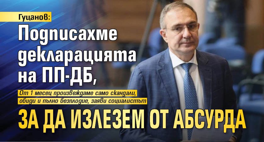 Гуцанов: Подписахме декларацията на ПП-ДБ, за да излезем от абсурда 