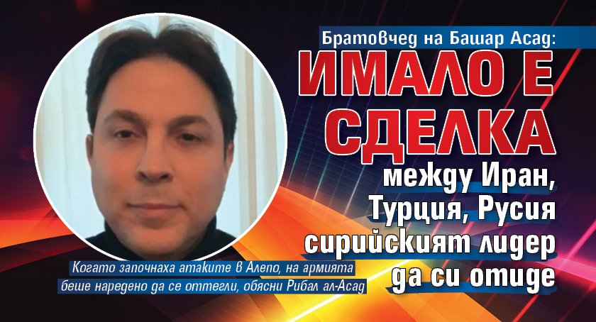 Братовчед на Башар Асад: Имало е сделка между Иран, Турция, Русия сирийският лидер да си отиде