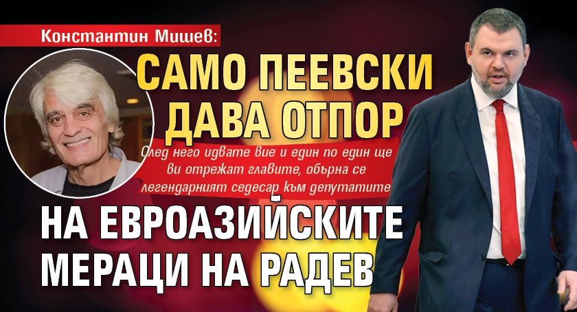 Константин Мишев: Само Пеевски дава отпор на евроазийските мераци на Радев