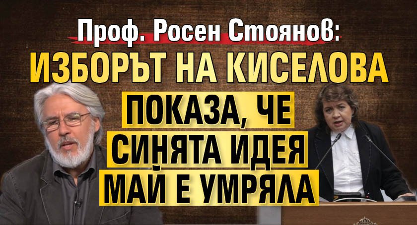 Проф. Росен Стоянов: Изборът на Киселова показа, че синята идея май е умряла