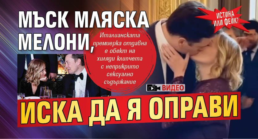 ИСТИНА ИЛИ ФЕЙК? Мъск мляска Мелони, иска да я оправи (ВИДЕО)