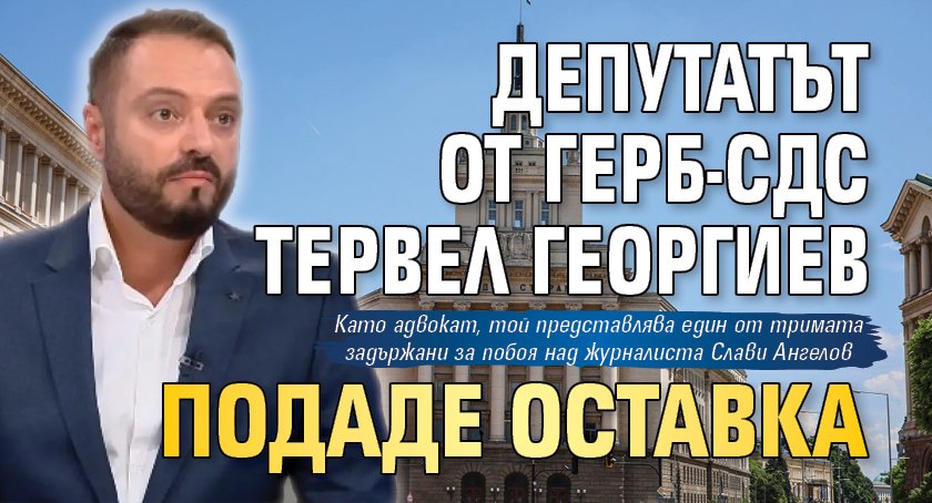 Депутатът от ГЕРБ-СДС Тервел Георгиев подаде оставка 