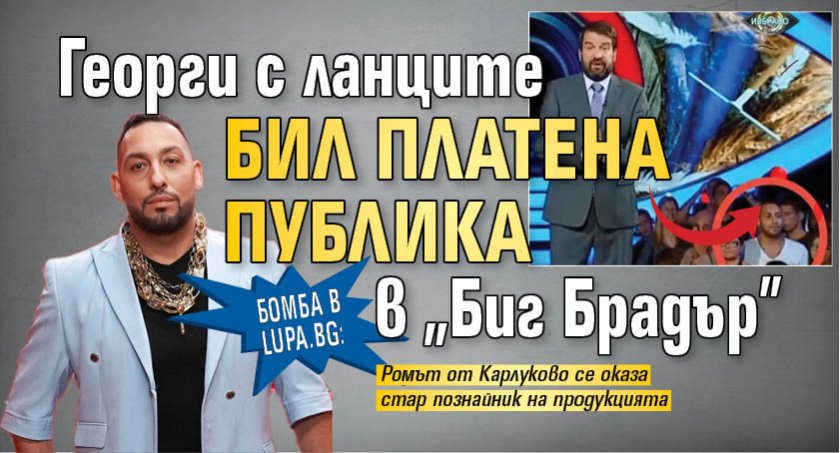 Бомба в Lupa.bg: Георги с ланците бил платена публика в "Биг Брадър"